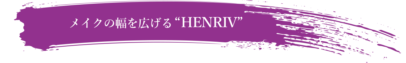 メイクの幅を広げる“HENRIV”
