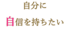 自分に自信を持ちたい