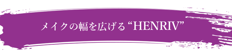 メイクの幅を広げる“HENRIV”